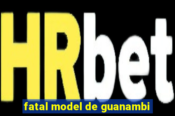 fatal model de guanambi